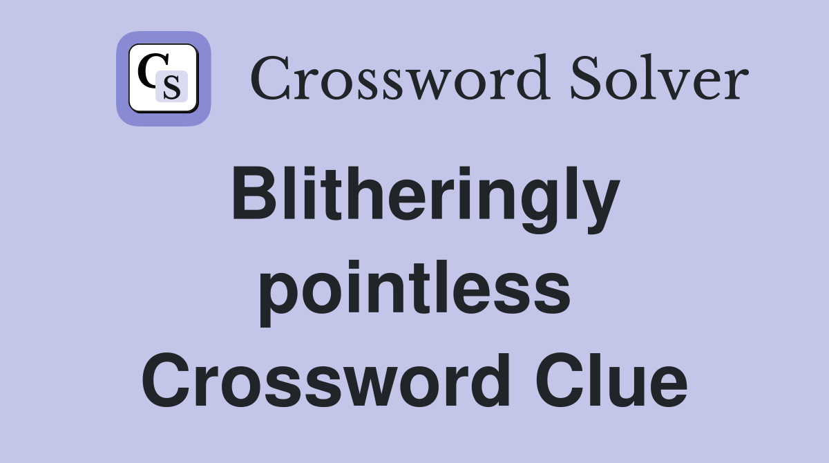 Blitheringly pointless Crossword Clue
