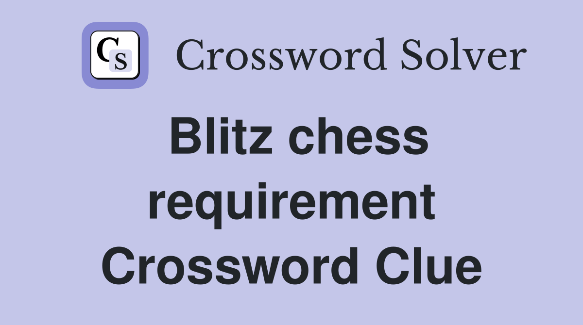 Blitz chess requirement Crossword Clue