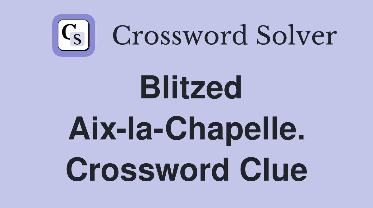 Blitzed Aix-la-Chapelle. Crossword Clue