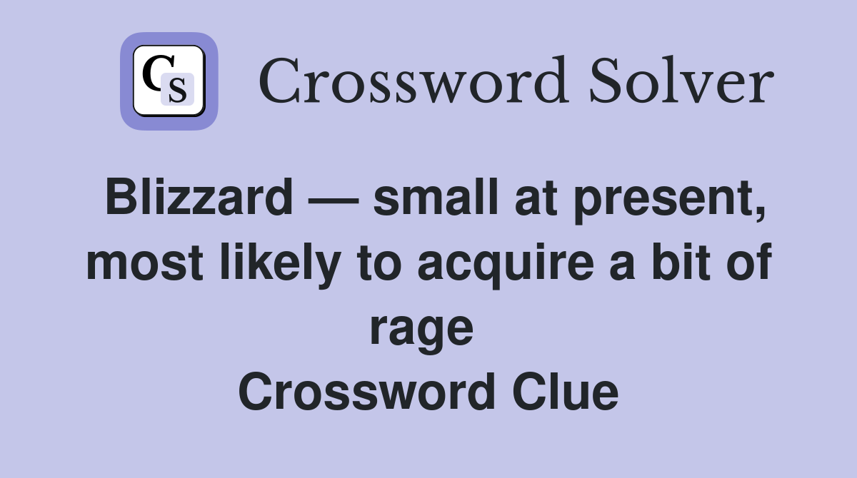 Blizzard — small at present, most likely to acquire a bit of rage  Crossword Clue