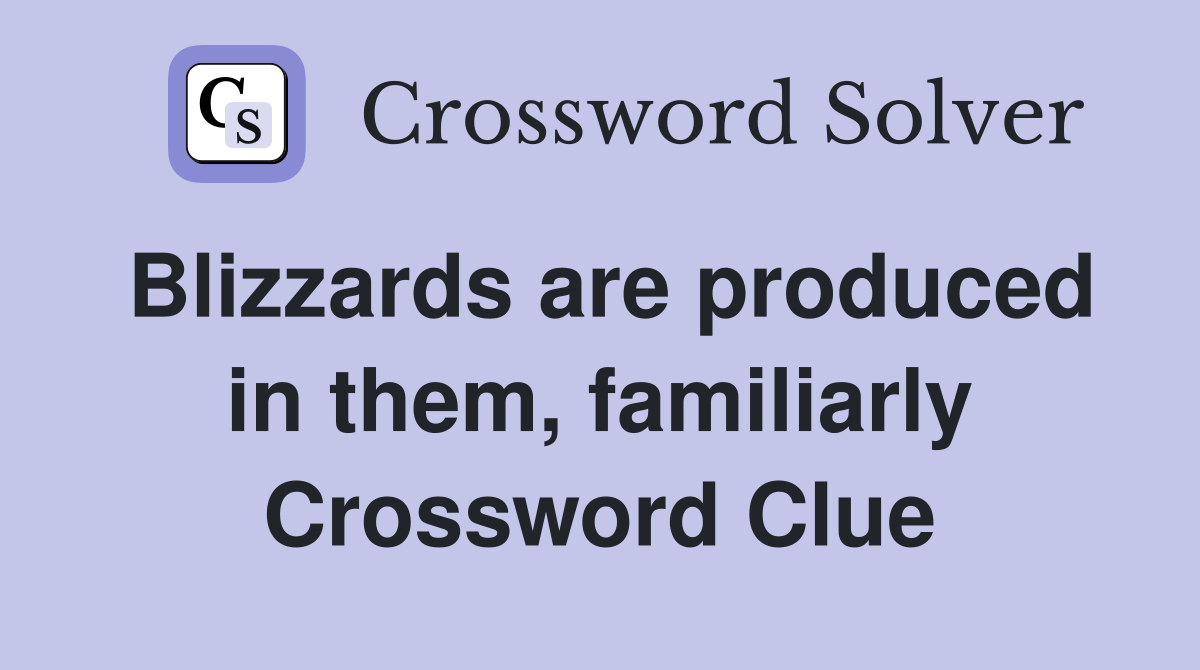 Blizzards are produced in them, familiarly Crossword Clue
