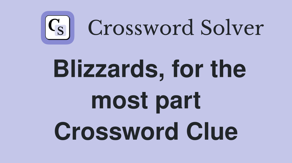 Blizzards, for the most part Crossword Clue