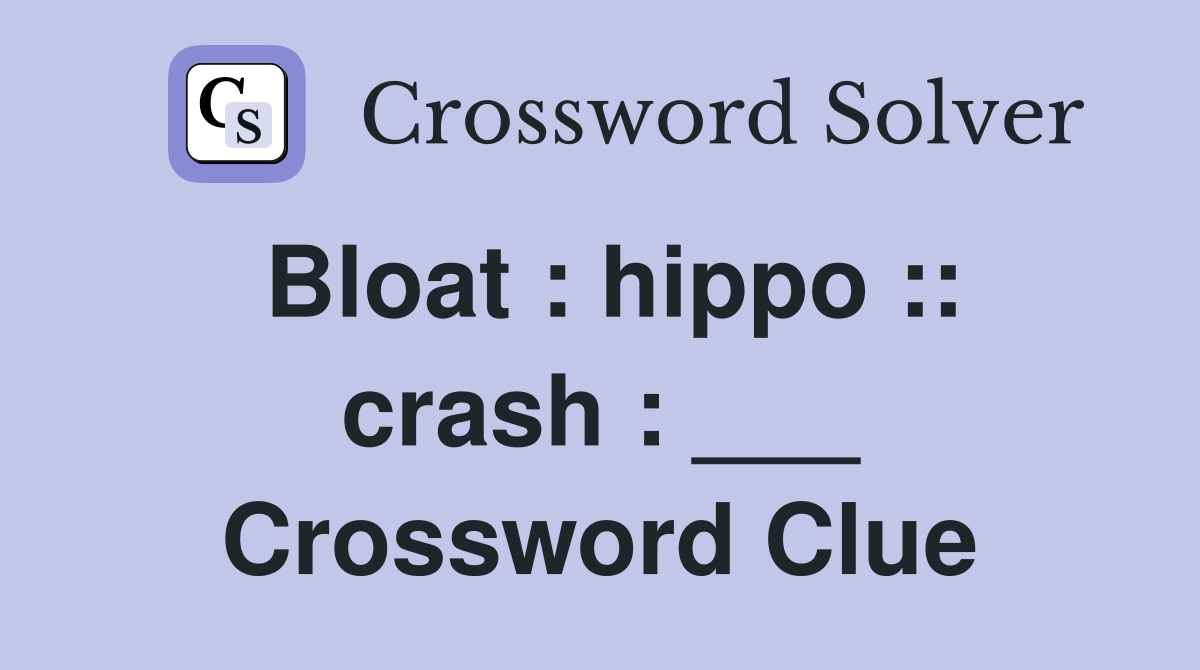 Bloat : hippo :: crash : ___ Crossword Clue
