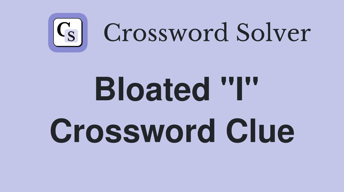 Bloated "I" Crossword Clue