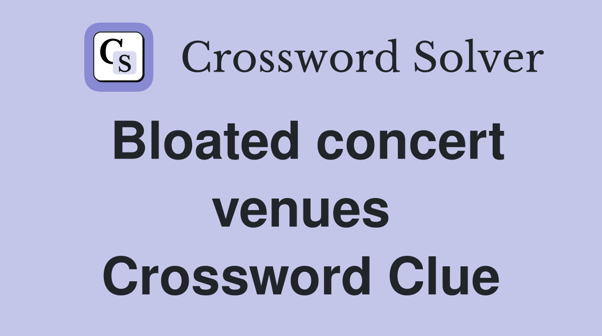 Bloated concert venues Crossword Clue