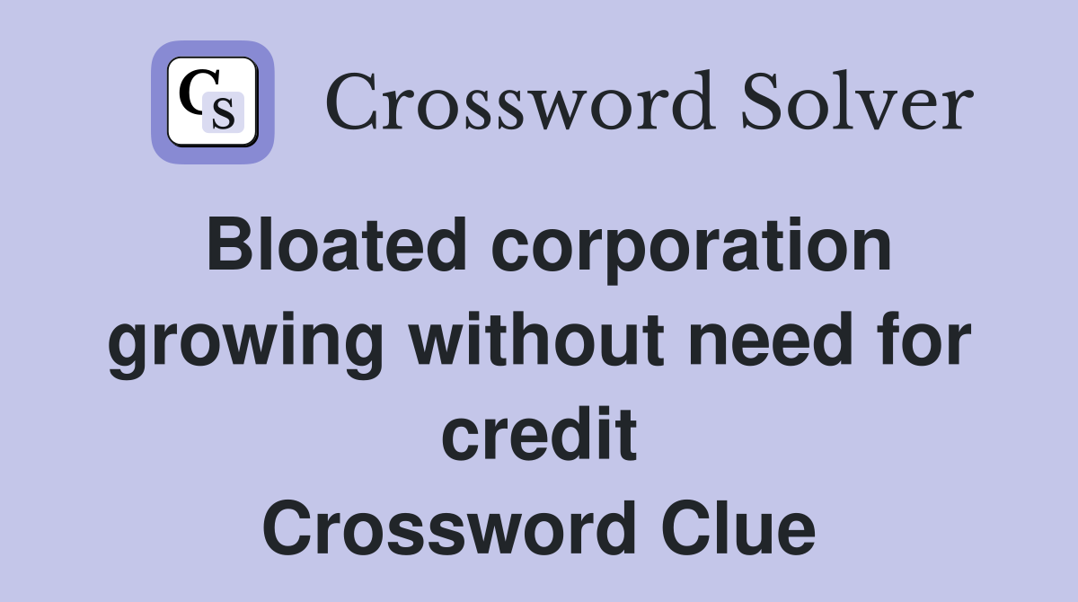 Bloated corporation growing without need for credit Crossword Clue