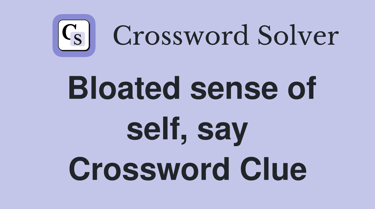 Bloated sense of self, say Crossword Clue