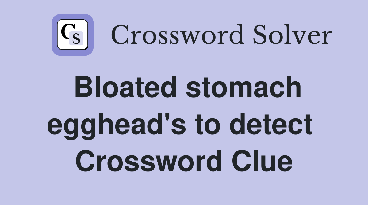 Bloated stomach egghead's to detect  Crossword Clue