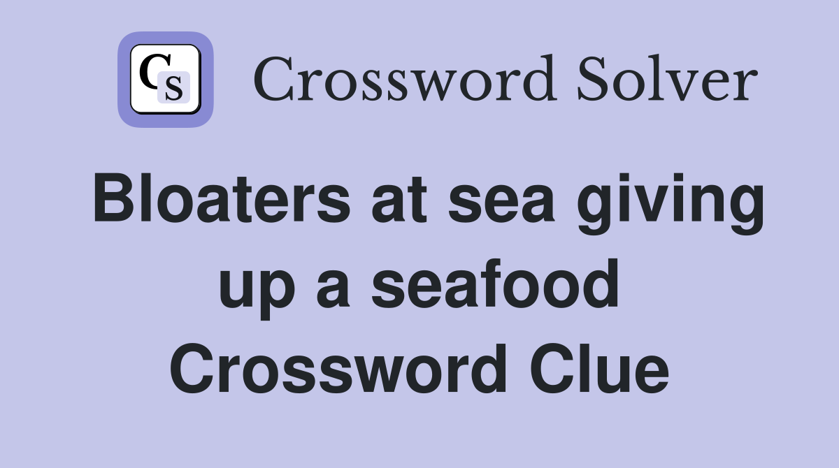Bloaters at sea giving up a seafood Crossword Clue