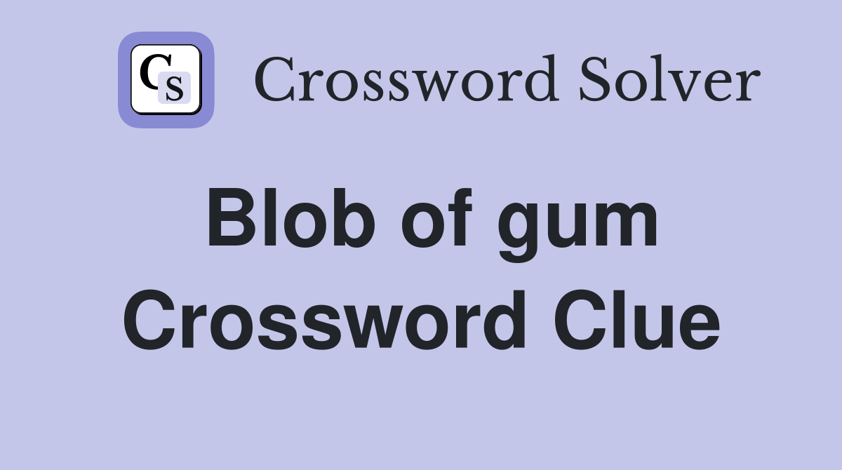 Blob of gum Crossword Clue
