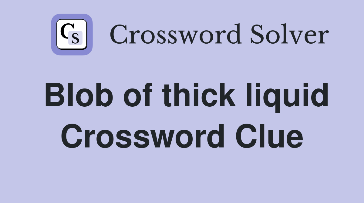 Blob of thick liquid Crossword Clue
