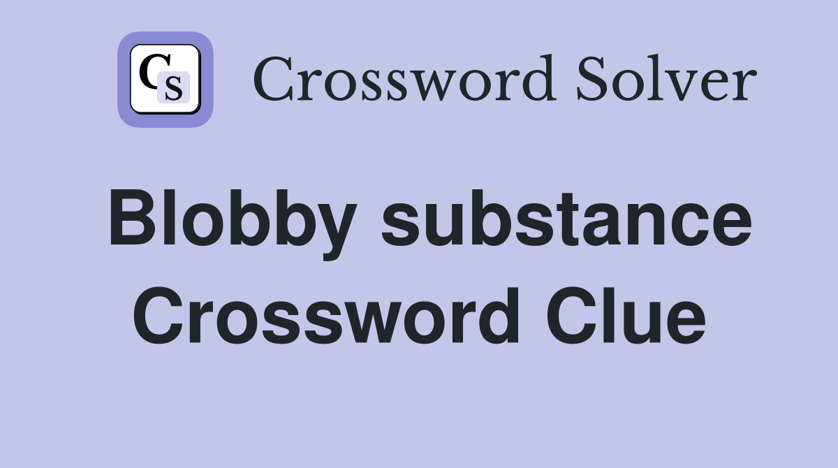 Blobby substance Crossword Clue
