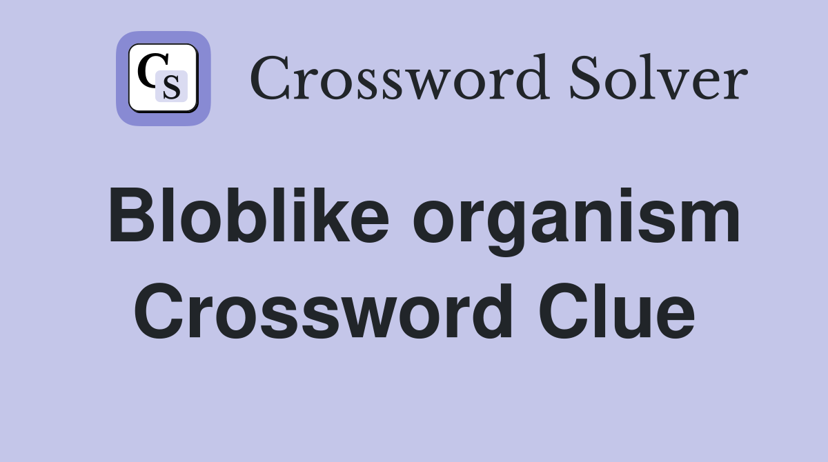 Bloblike organism Crossword Clue