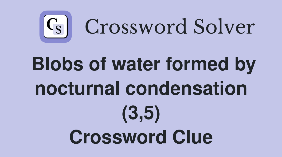 Blobs of water formed by nocturnal condensation (3,5) Crossword Clue
