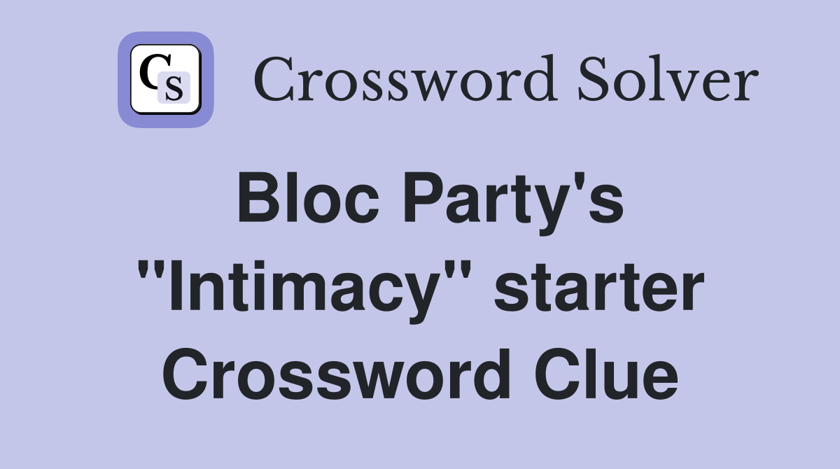 Bloc Party's "Intimacy" starter Crossword Clue