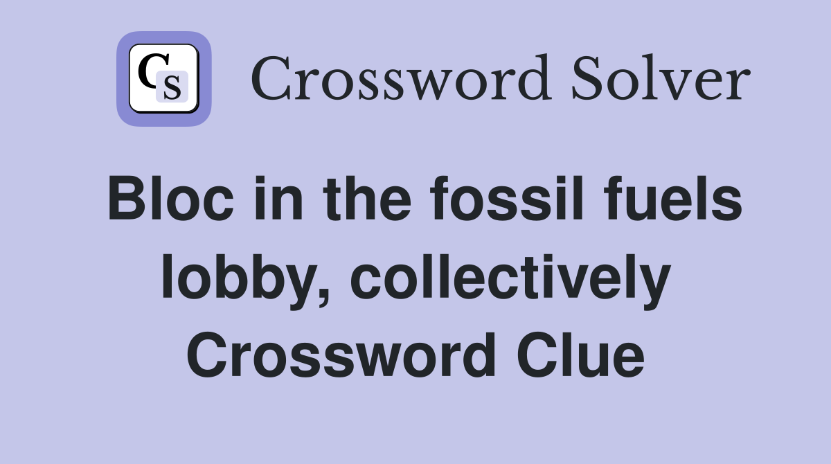 Bloc in the fossil fuels lobby, collectively Crossword Clue