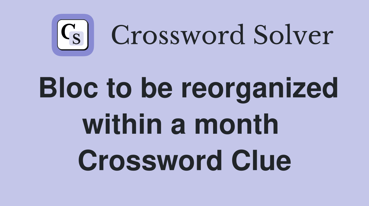 Bloc to be reorganized within a month  Crossword Clue