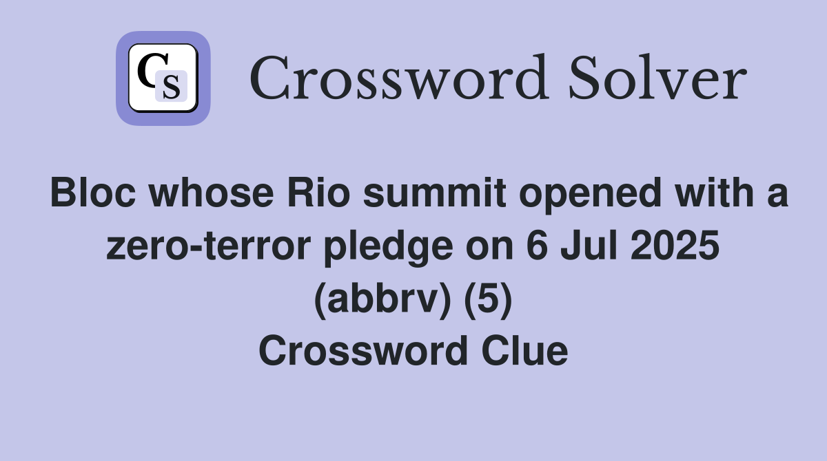Bloc whose Rio summit opened with a zero-terror pledge on 6 Jul 2025 (abbrv) (5) Crossword Clue