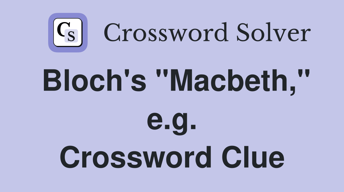 Bloch's "Macbeth," e.g. Crossword Clue