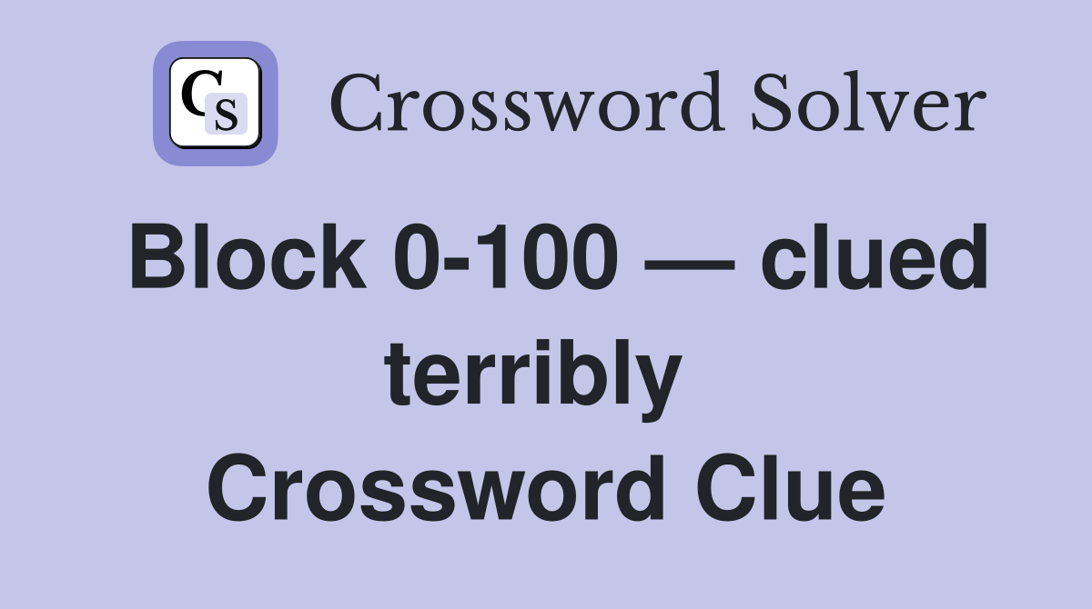 Block 0-100 — clued terribly  Crossword Clue