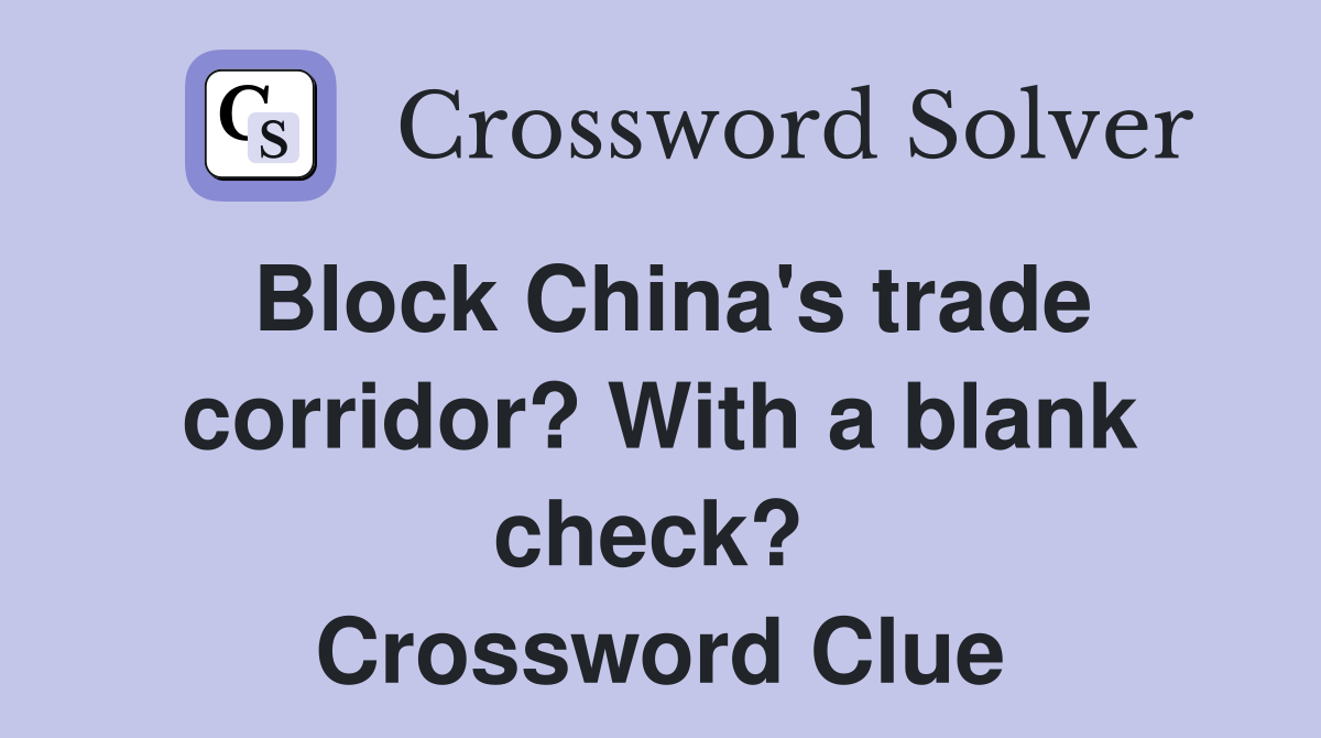 Block China's trade corridor? With a blank check?  Crossword Clue