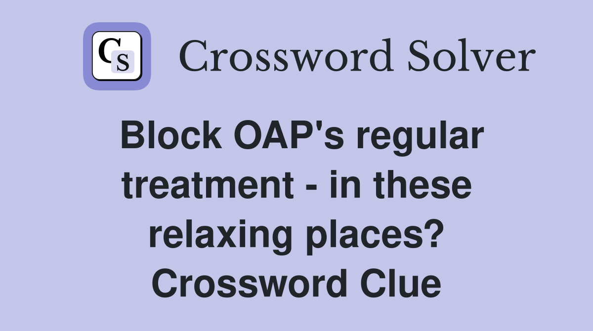 Block OAP's regular treatment - in these relaxing places? Crossword Clue