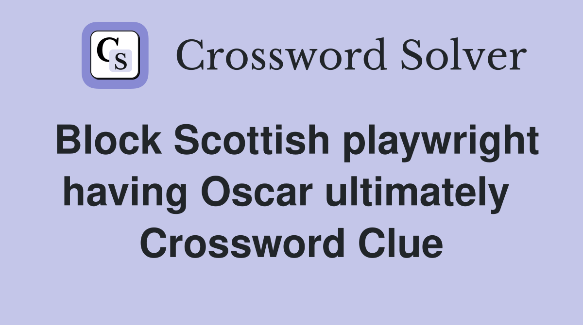 Block Scottish playwright having Oscar ultimately  Crossword Clue