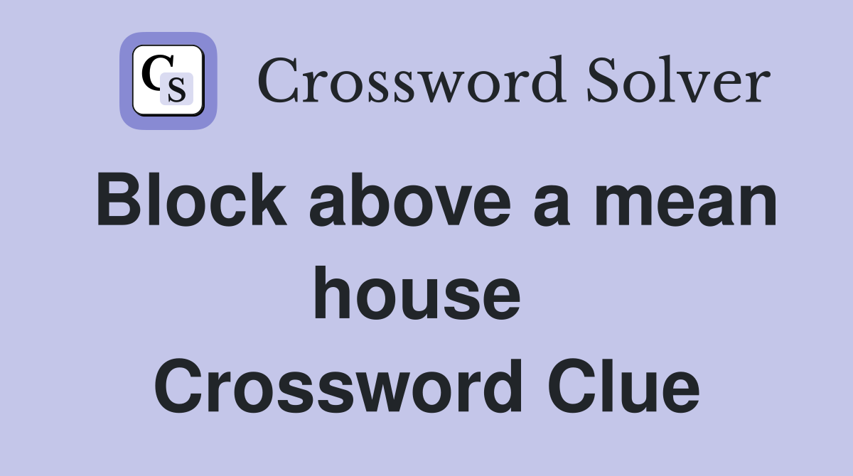 Block above a mean house  Crossword Clue