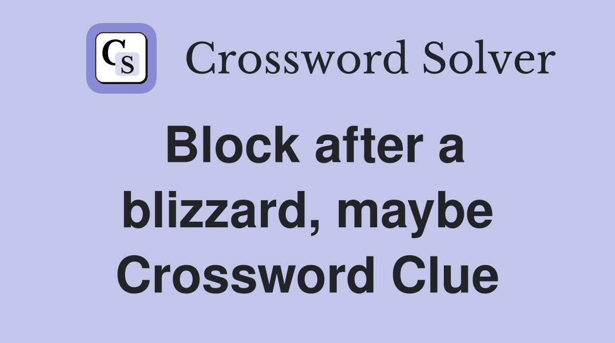 Block after a blizzard, maybe Crossword Clue