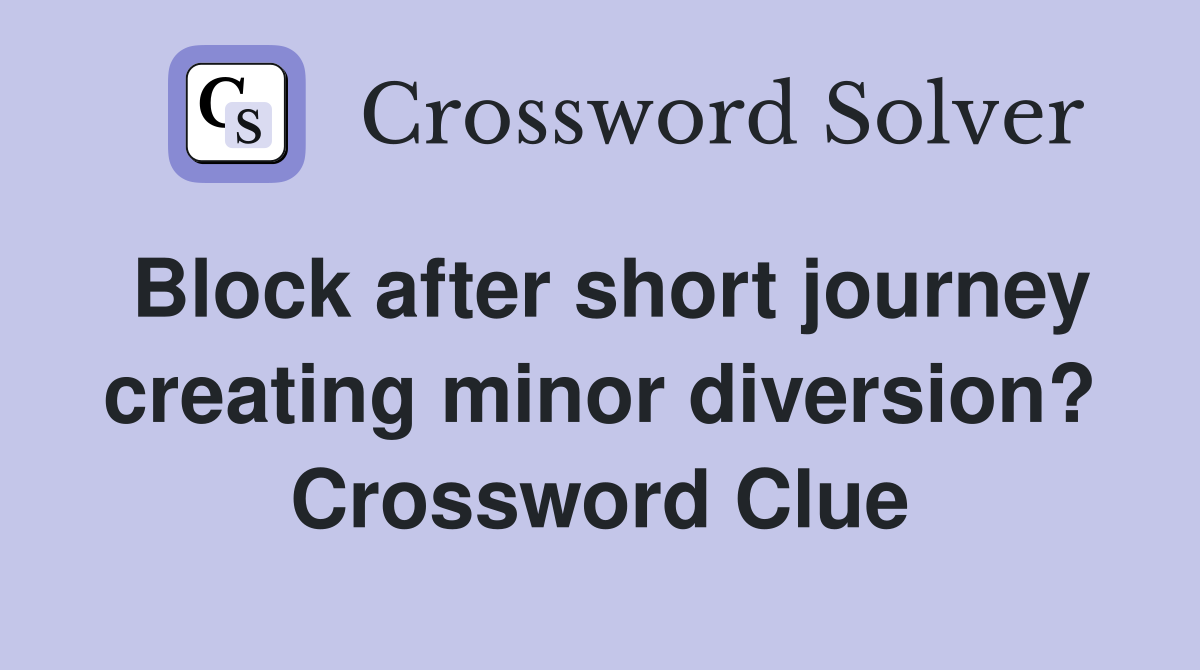 Block after short journey creating minor diversion? Crossword Clue