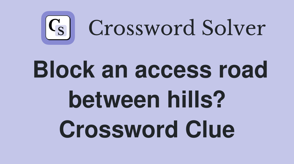 Block an access road between hills? Crossword Clue