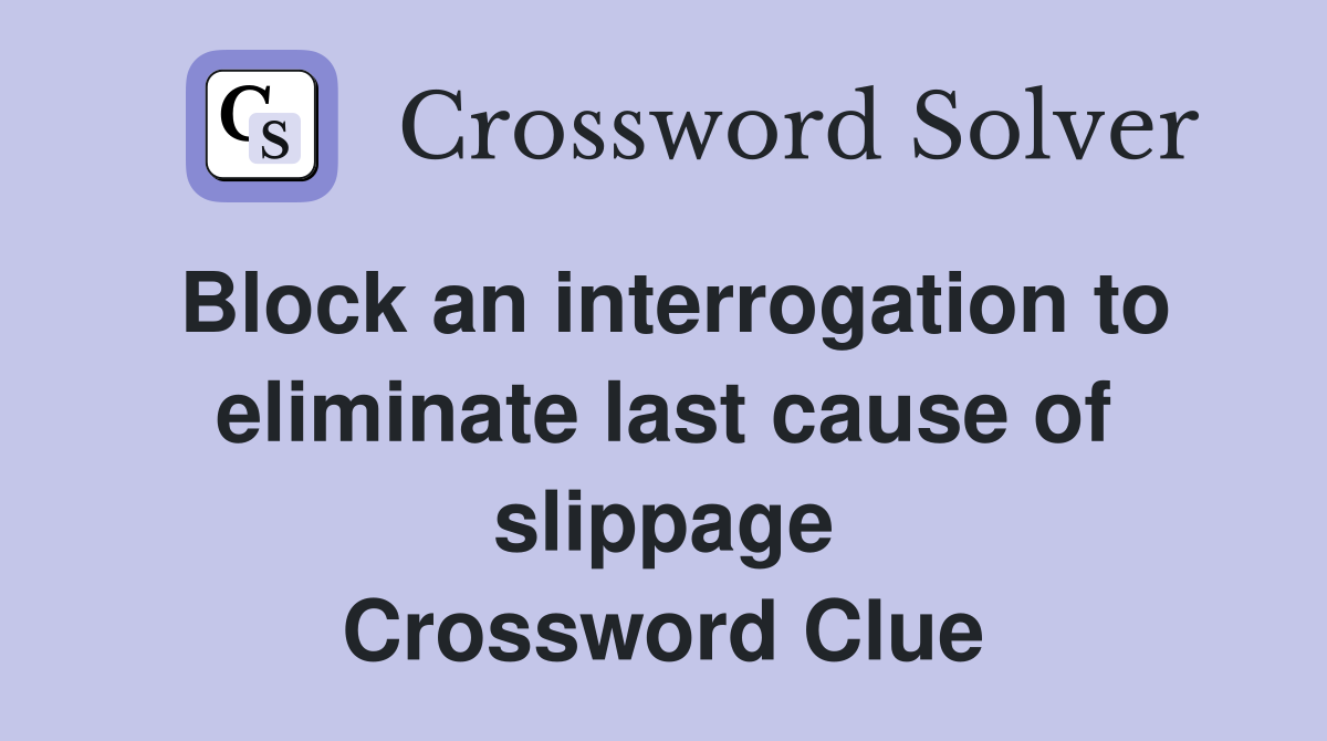 Block an interrogation to eliminate last cause of slippage Crossword Clue