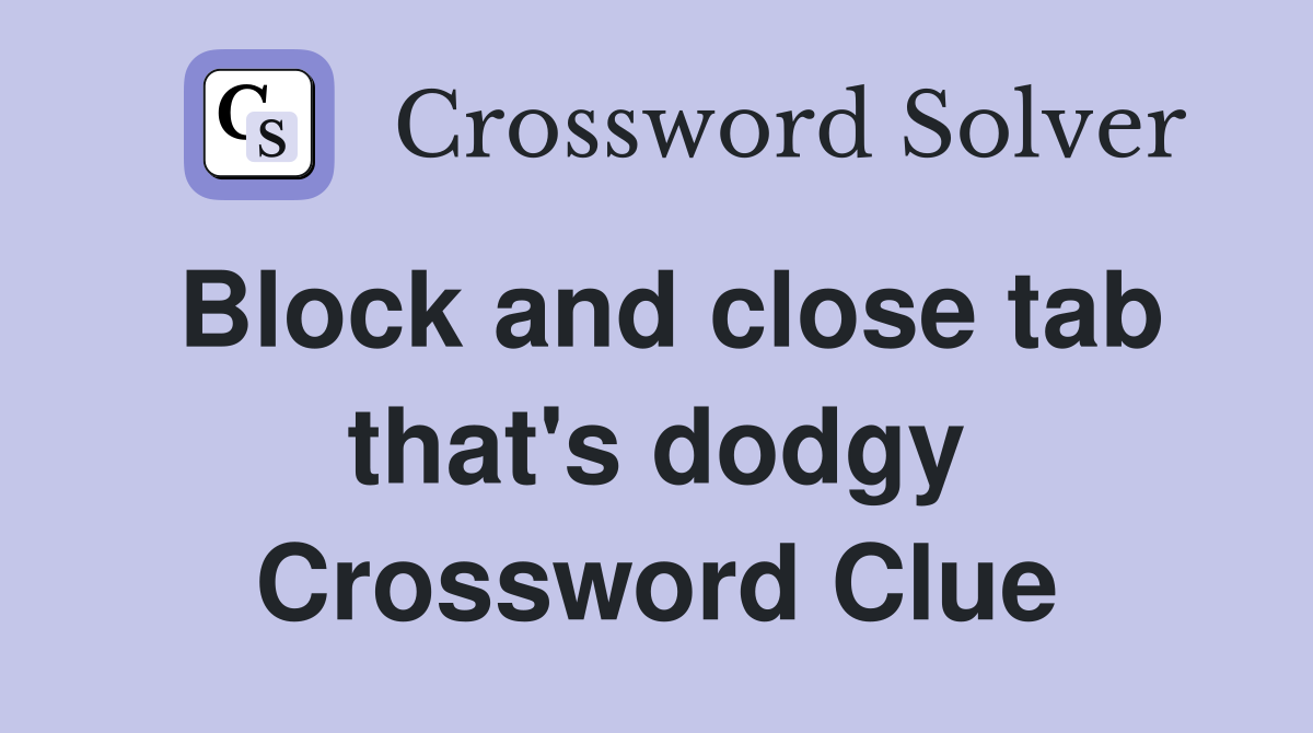 Block and close tab that's dodgy Crossword Clue