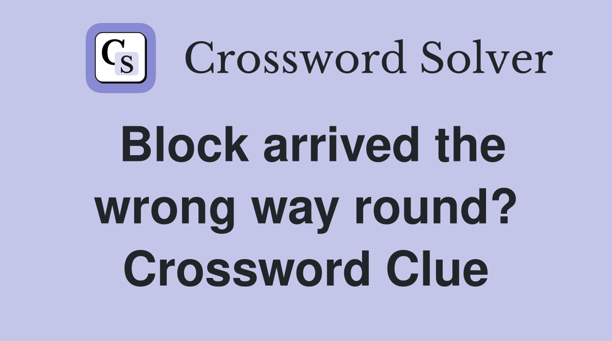 Block arrived the wrong way round? Crossword Clue