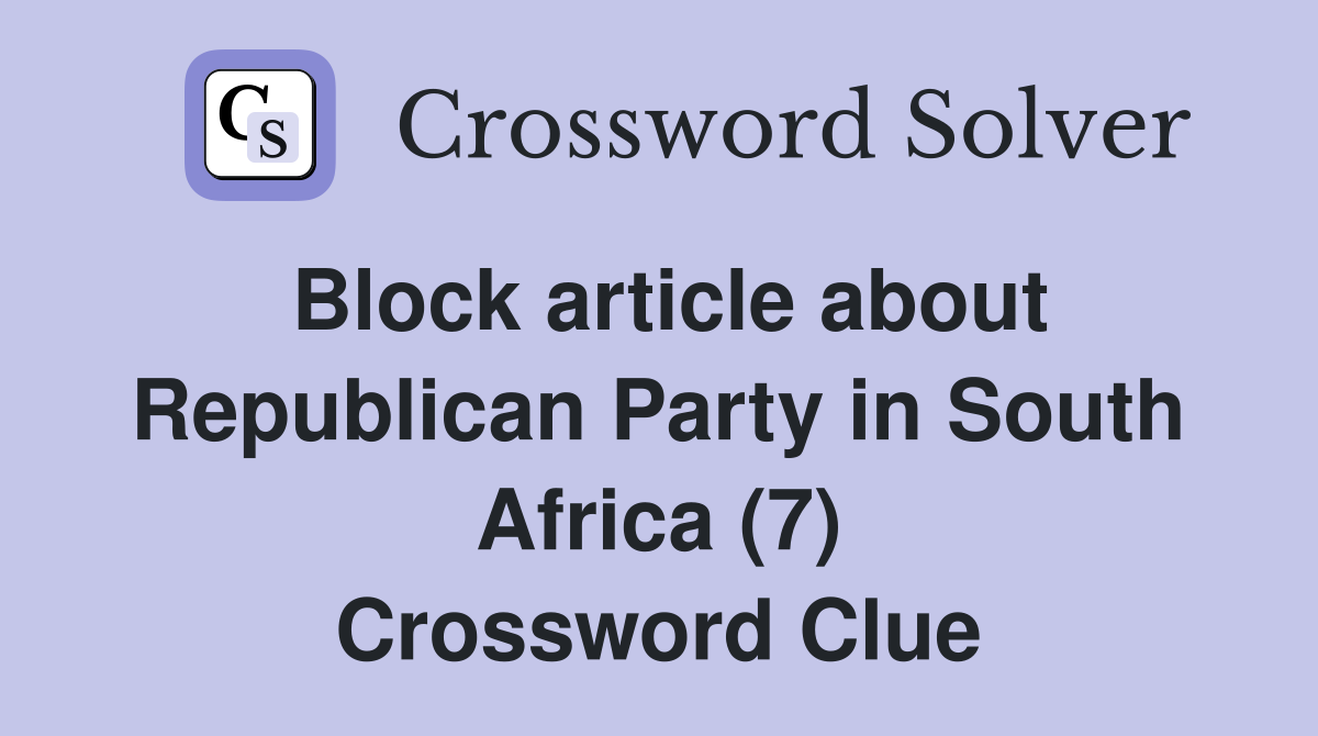 Block article about Republican Party in South Africa (7) Crossword Clue