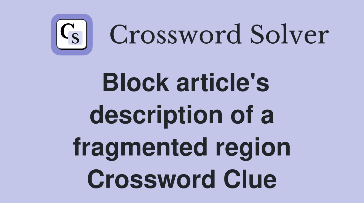 Block article's description of a fragmented region Crossword Clue