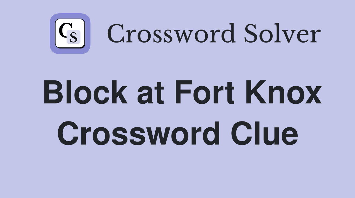 Block at Fort Knox Crossword Clue