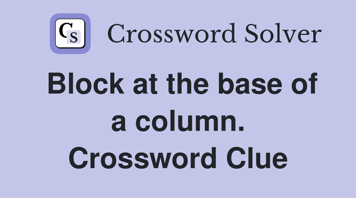 Block at the base of a column. Crossword Clue