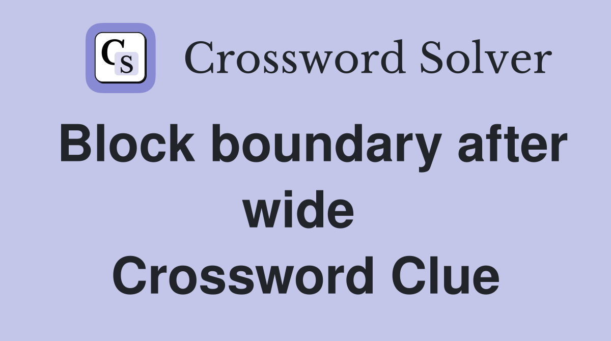 Block boundary after wide  Crossword Clue