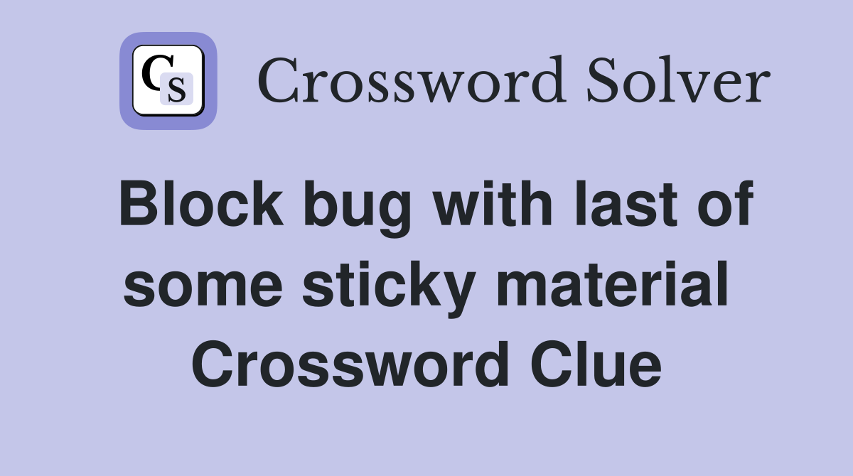Block bug with last of some sticky material Crossword Clue