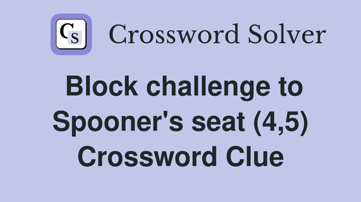 Block challenge to Spooner's seat (4,5) Crossword Clue