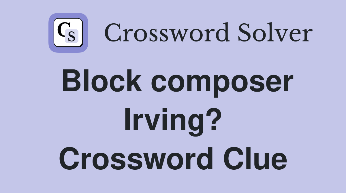 Block composer Irving? Crossword Clue
