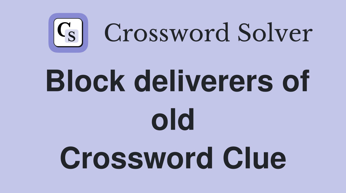 Block deliverers of old Crossword Clue