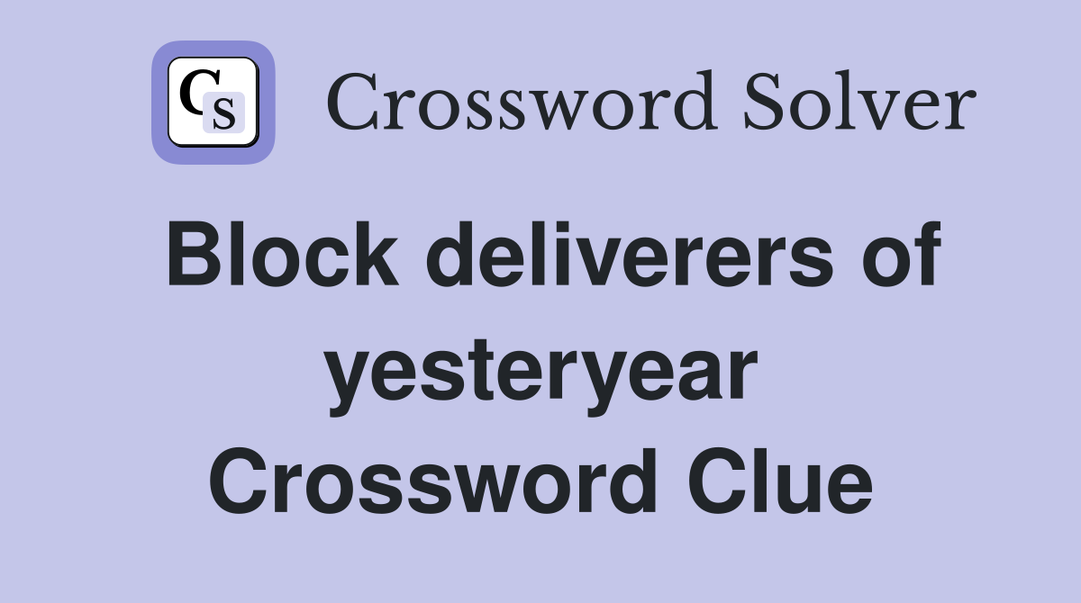 Block deliverers of yesteryear Crossword Clue