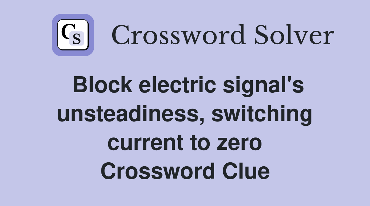 Block electric signal's unsteadiness, switching current to zero Crossword Clue