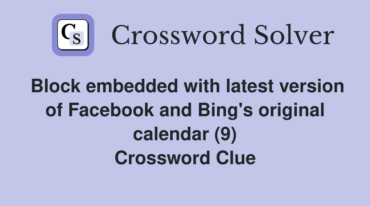 Block embedded with latest version of Facebook and Bing's original calendar (9) Crossword Clue