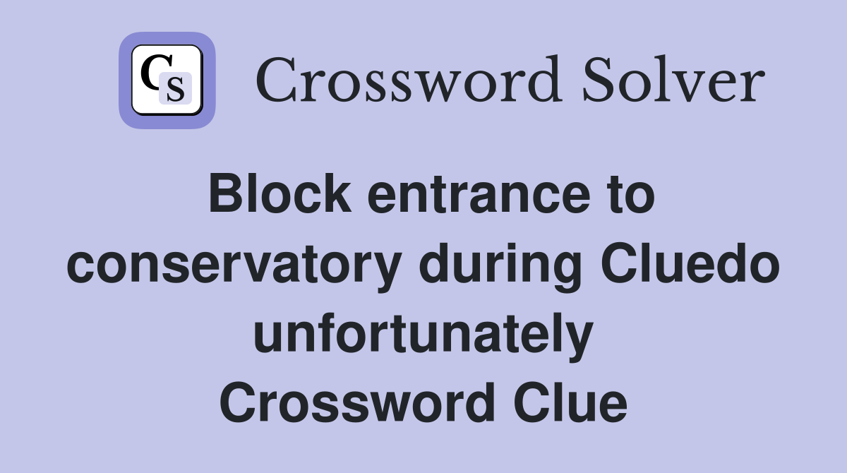 Block entrance to conservatory during Cluedo unfortunately Crossword Clue
