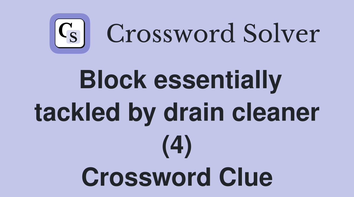 Block essentially tackled by drain cleaner (4) Crossword Clue