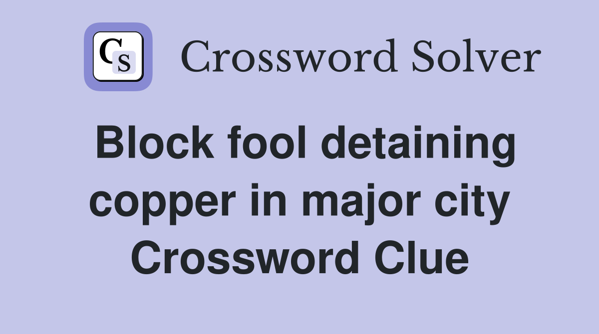 Block fool detaining copper in major city Crossword Clue