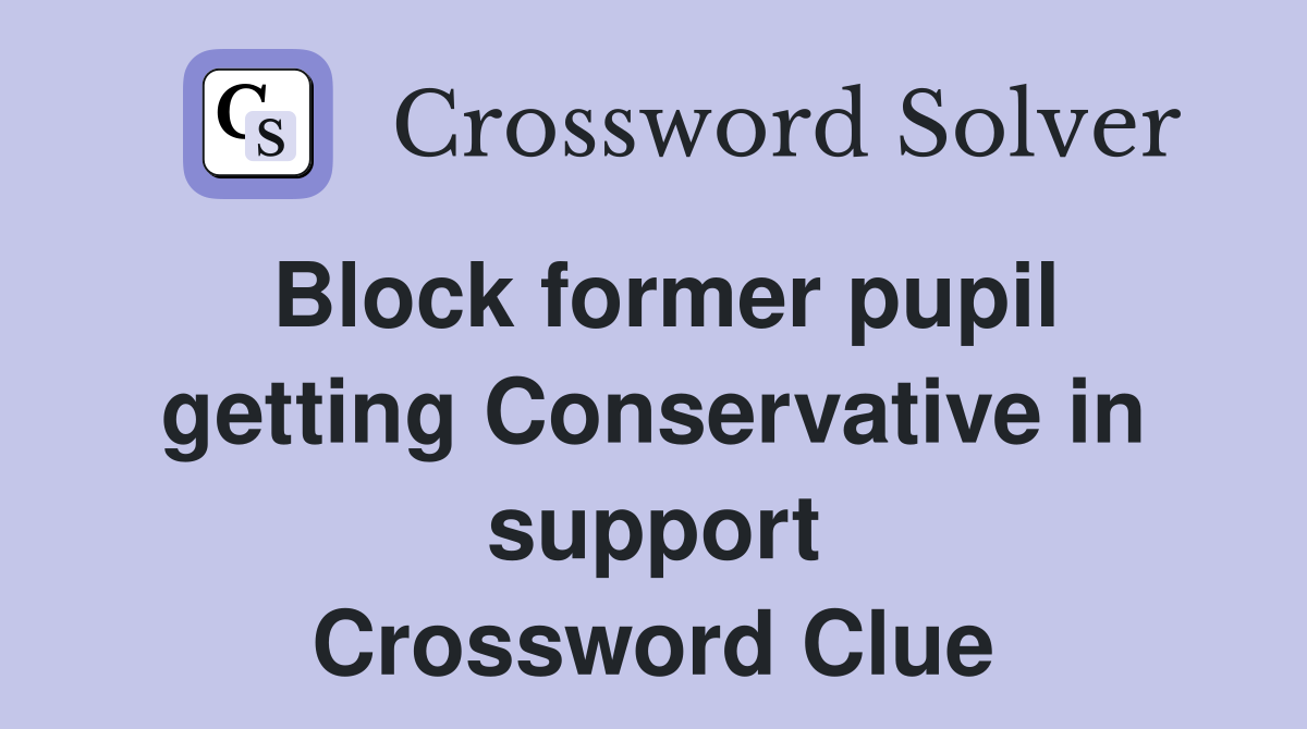 Block former pupil getting Conservative in support Crossword Clue
